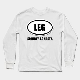 Legs. So Dirty. So Nasty. Long Sleeve T-Shirt